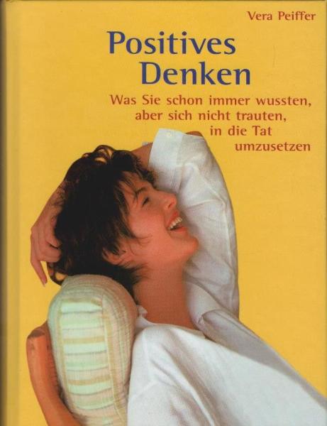 Positives Denken : alles, was Sie schon immer wussten, aber sich nicht trauten, in die Tat umzusetzen.