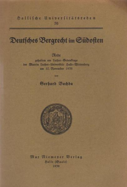 Deutsches Bergrecht im Südosten : Rede, geh. am Luther-Gedenktage d. Martin Luther Univ. Halle-Wittenberg am 10. Nov. 1938.