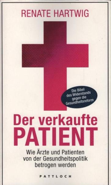 Der verkaufte Patient : wie Ärzte und Patienten von der Gesundheitspolitik betrogen werden.