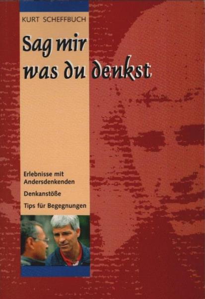 Sag mir, was du denkst : Erlebnisse mit Andersdenkenden, Denkanstösse, Tips für Begegnungen.