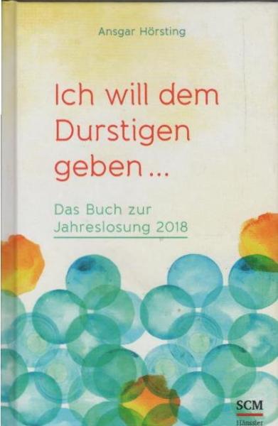 Ich will dem Durstigen geben : das Buch zur Jahreslosung 2018.