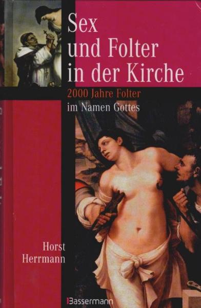 Sex und Folter in der Kirche : 2000 Jahre Folter im Namen Gottes.