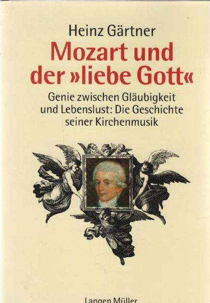 Mozart und der "liebe Gott" : Genie zwischen Gläubigkeit und Lebenslust: Die Geschichte seiner Kirchenmusik.