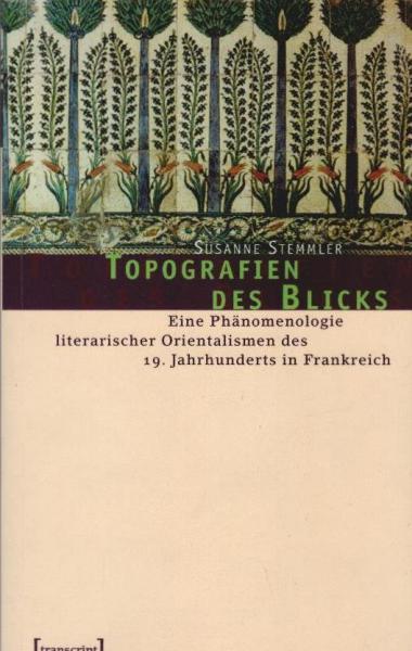 Topografien des Blicks : eine Phänomenologie literarischer Orientalismen des 19. Jahrhunderts in Frankreich.