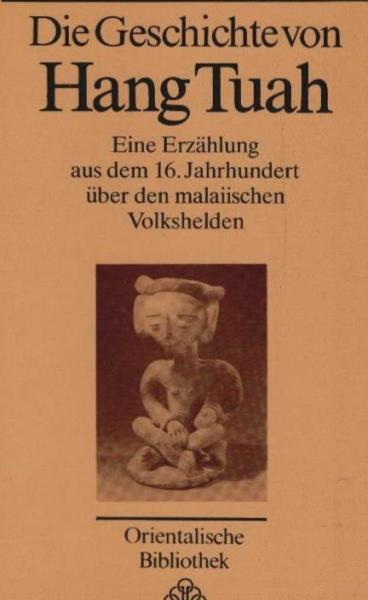 Die Geschichte von Hang Tuah : e. Erzählung aus d. 16. Jh. über d. malaiischen Volkshelden.