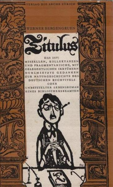 Titulus : Das ist: Miszellen, Kollektaneen u. fragmentar., mit gelegentl. Irrtümern durchsetzte Gedanken zur Naturgeschichte d. dt. Buchtitels oder unbetitelter Lebensroman e. Bibliotheksbeamten.