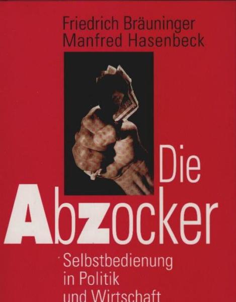 Die Abzocker : Selbstbedienung in Wirtschaft und Politik.