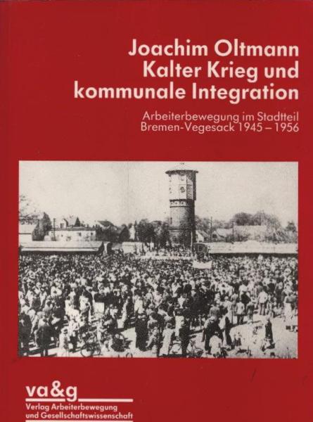 Kalter Krieg und kommunale Integration. Arbeiterbewegung im Stadtteil Bremen-Vegesack 1945 - 1956.