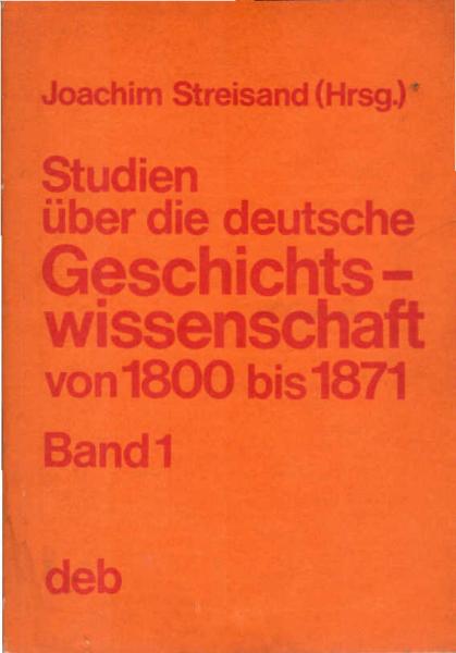 Studien über die deutsche Geschichtswissenschaft; Teil: Bd. 1., Die deutsche Geschichtswissenschaft vom Beginn des 19. Jahrhunderts bis zur Reichseinigung von oben