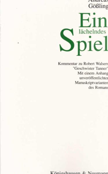 Gößling, Andreas: Kommentare und Studien zu Robert Walsers Romanen; Teil: Bd. 1., Ein lächelndes Spiel : Kommentar zu Robert Walsers "Geschwister Tanner" ; mit einem Anhang unveröffentlichter Manuskriptvarianten des Romans