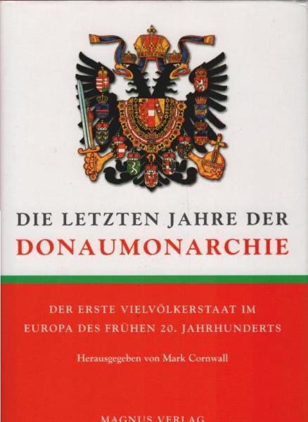 Die letzten Jahre der Donaumonarchie : der erste Vielvölkerstaat im Europa des frühen 20. Jahrhunderts.