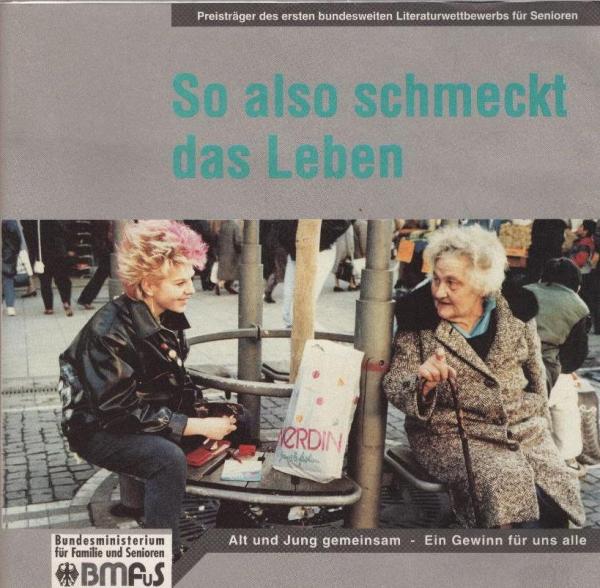 So also schmeckt das Leben : Alt und Jung gemeinsam - ein Gewinn für uns alle ; Preisträger des ersten bundesweiten Literaturwettbewerbs für Senioren.