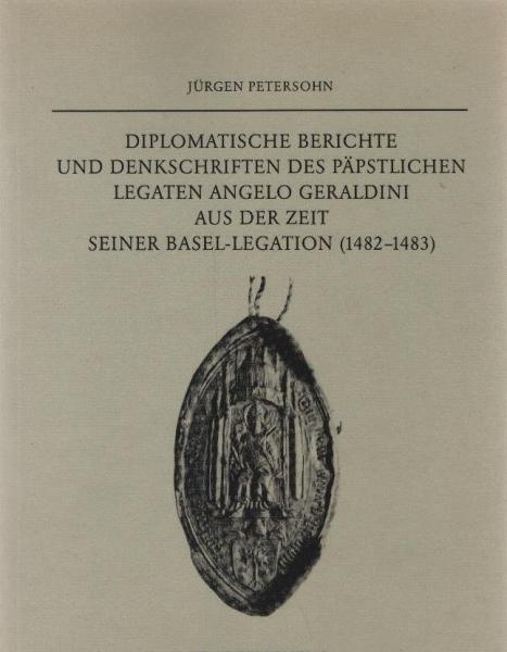 Diplomatische Berichte und Denkschriften des Päpstlichen Legaten Angelo Geraldini aus der Zeit seiner Basel-Legation (1482 - 1483).