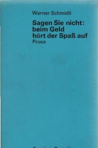 Sagen Sie nicht, beim Geld hört der Spass auf : Prosa.