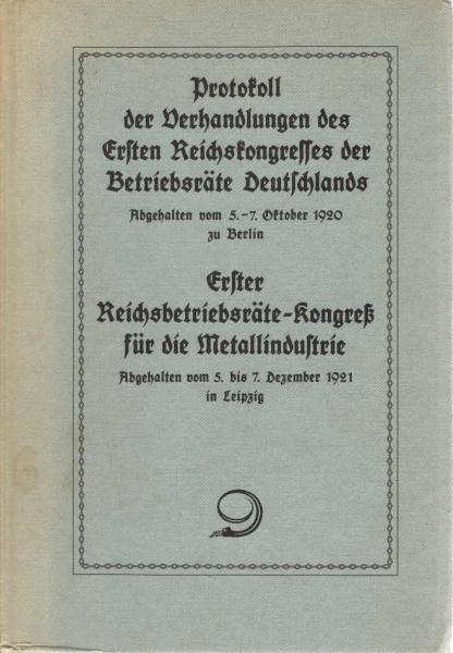Protokoll der Verhandlungen des Ersten Reichskongresses der Betriebsräte Deutschlands : abgehalten vom 5. - 7. Oktober 1920 zu Berlin; Erster Reichsbetriebsräte-Kongress für die Metallindustrie : abgehalten vom 5. - 7. Dezember 1921 in Leipzig.