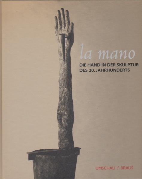 La mano : [Katalog zur Ausstellung in den Städtischen Museen Heilbronn vom 21. Mai bis 29. August 1999] = Die Hand in der Skulptur des 20. Jahrhunderts.