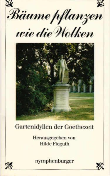 Bäume pflanzen wie die Wolken : Gartenidyllen d. Goethezeit.