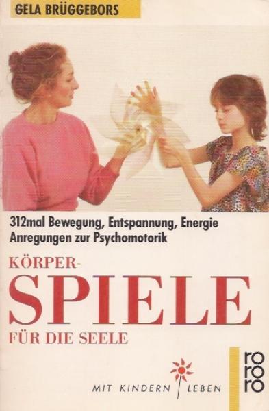 Körperspiele für die Seele : 312mal Bewegung, Entspannung, Energie, Anregungen zur Psychomotorik.