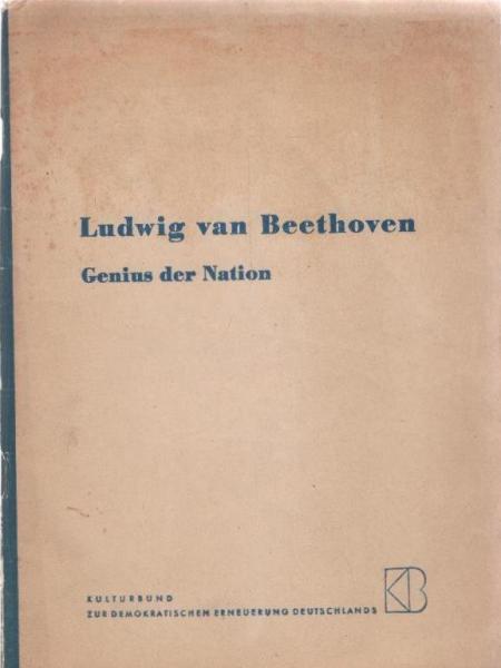 Ludwig van Beethoven, Genius der Nation : 17. Dez. 1770 26. März 1827 ; Ein Material zur Ausgestaltung v. Gedenkfeiern anläßl. s. 125. Todestages am 26. März 1952