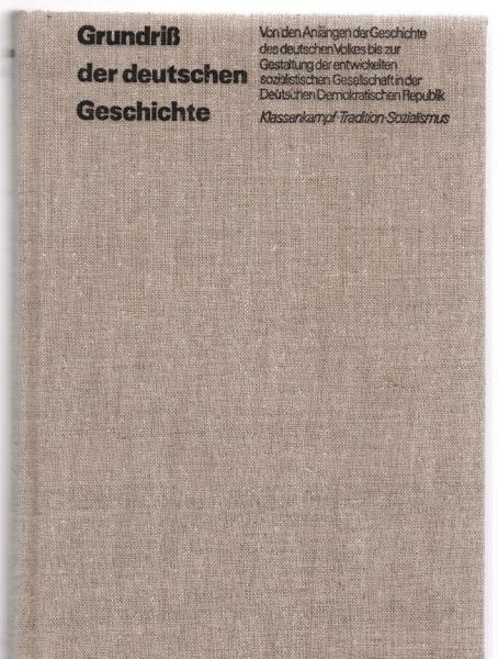 Grundriß der deutschen Geschichte : von d. Anfängen d. Geschichte d. dt. Volkes bis zur Gestaltung d. entwickelten sozialist. Gesellschaft in d. Dt. Demokrat. Republik ; Klassenkampf, Tradition, Sozialismus.