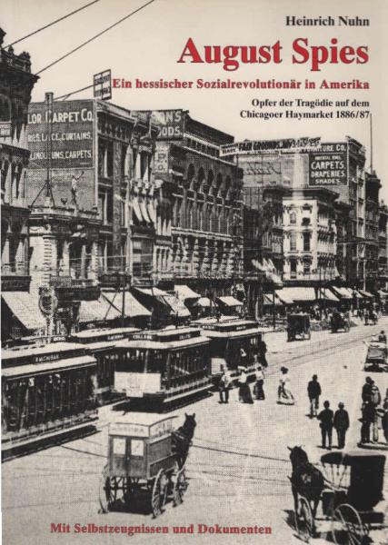 August Spies, ein hessischer Sozialrevolutionär in Amerika : Opfer der Tragödie auf dem Chicagoer Haymarket 1886.