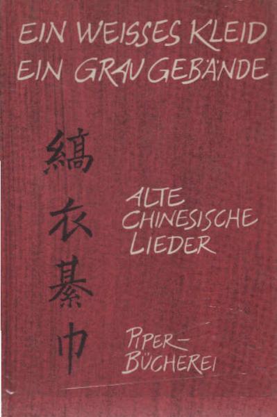 Ein weisses Kleid, ein grau Gebände : Chines. Lieder aus d. 12. - 7. Jh. v. Chr.
