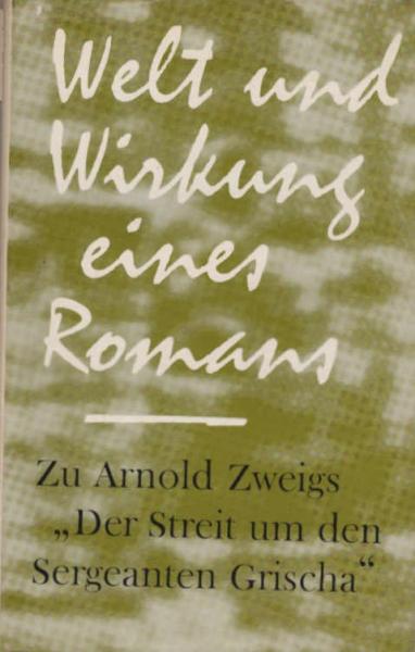 Welt und Wirkung eines Romans : Zu Arnold Zweigs "Der Streit um den Sergeanten Grischa".