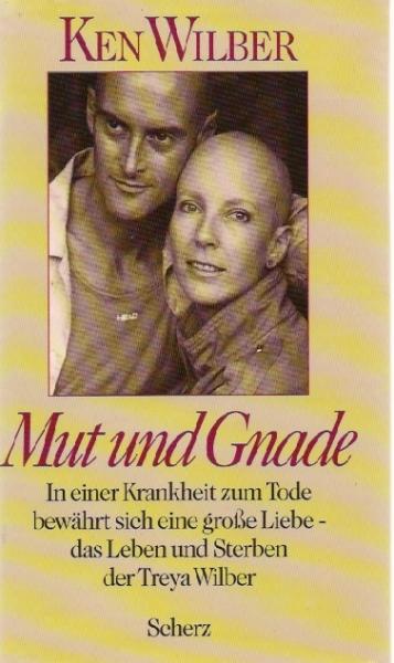 Mut und Gnade : in einer Krankheit zum Tode bewährt sich eine grosse Liebe - das Leben und Sterben der Treya Wilber.