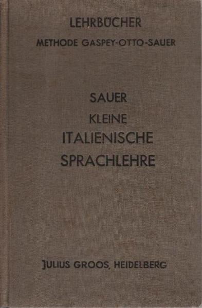 Sauer, Carl Marquard: Kleine italienische Sprachlehre für den Gebrauch in Schulen und zum Selbstunterricht; Teil: [Hauptw.].