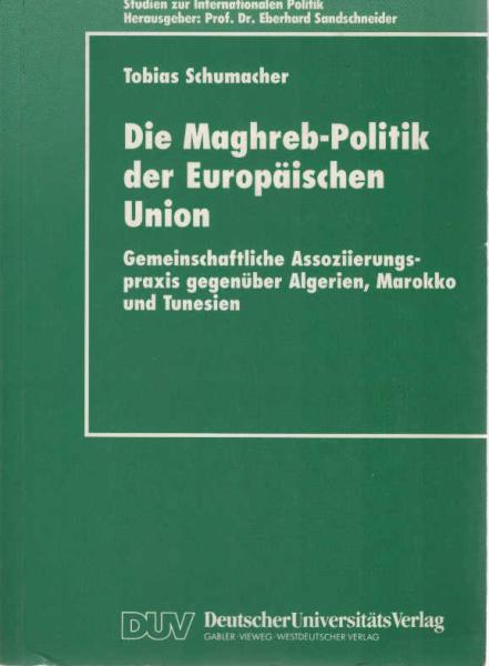 Die Maghreb-Politik der Europäischen Union : gemeinschaftliche Assoziierungspraxis gegenüber Algerien, Marokko und Tunesien.