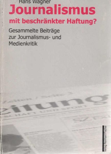 Journalismus mit beschränkter Haftung? : gesammelte Beiträge zur Journalismus- und Medienkritik ; [dem Zeitungswissenschaftler und stets kritischen Lobbyisten des Journalismus Dr. Heinz Starkulla zum 80. Geburtstag].