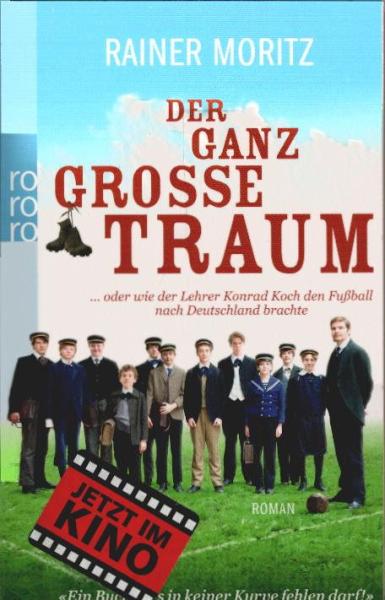 Der ganz große Traum : ... oder wie der Lehrer Konrad Koch den Fussball nach Deutschland brachte ; Roman.
