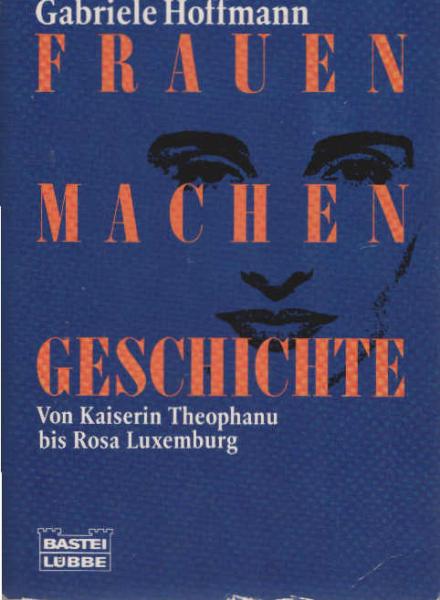 Frauen machen Geschichte : von Kaiserin Theophanu bis Rosa Luxemburg.