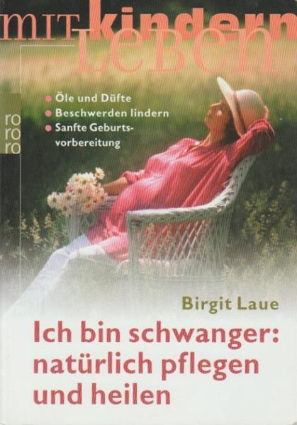 Ich bin schwanger: natürlich pflegen und heilen : Öle und Düfte, Beschwerden lindern, sanfte Geburtsvorbereitung.