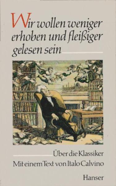 Wir wollen weniger erhoben und fleissiger gelesen sein : über d. Klassiker.