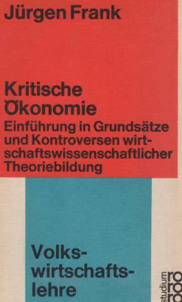 Kritische Ökonomie : Einf. in Grundsätze u. Kontroversen wirtschaftswiss. Theoriebildung.