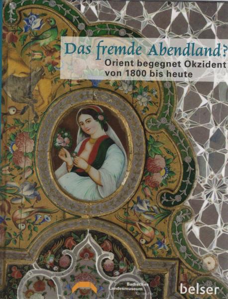 Das fremde Abendland? : Orient begegnet Okzident von 1800 bis heute ; [aus Anlass der Sonderausstellung "Das Fremde Abendland? Orient Begegnet Okzident von 1800 bis Heute" im Museum beim Markt, Karlsruhe (14.8.2010 -9.1.2011)].