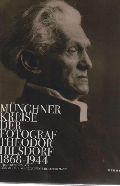 Münchner Kreise : der Fotograf Theodor Hilsdorf 1868 - 1944 ; [anlässlich der Ausstellung "Münchner Kreise. Der Fotograf Theodor Hilsdorf 1868 - 1944", Fotomuseum im Münchner Stadtmuseum, 30. März bis 25. November 2007].