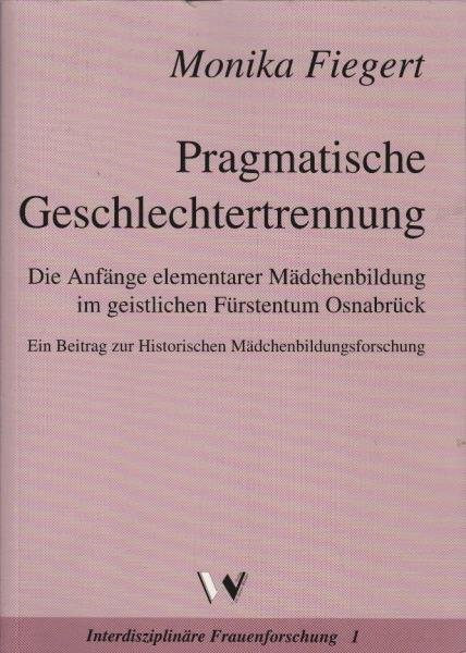 Pragmatische Geschlechtertrennung : die Anfänge elementarer Mädchenbildung im geistlichen Fürstentum Osnabrück ; ein Beitrag zur historischen Mädchenbildungsforschung.