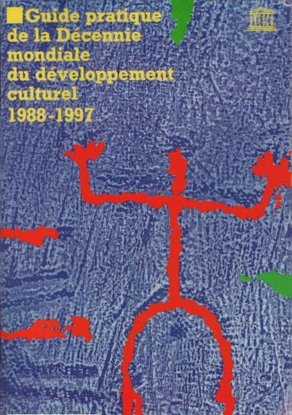 Guide pratique de la Décennie mondiale du développement culturel 1988-1997 : Célébrée sous l'égide de l'Organisation des Nations Unies et de l'Unesco