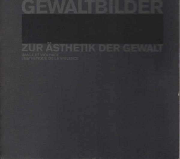 Gewaltbilder : zur Ästhetik der Gewalt = Image et violence ; [zur Ausstellung GewaltBilder, Museum Bellerive Zürich, 7. Februar bis 19. Mai 2002].