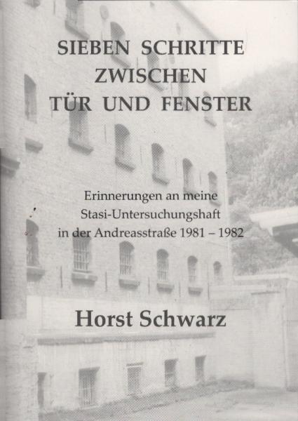 Sieben Schritte zwischen Tür und Fenster : Erinnerungen an meine Stasi-Untersuchungshaft in der Andreasstraße 1981 - 1982.