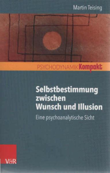 Selbstbestimmung zwischen Wunsch und Illusion : eine psychoanalytische Sicht.