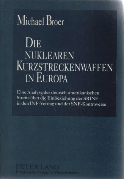 Die nuklearen Kurzstreckenwaffen in Europa : eine Analyse des deutsch-amerikanischen Streits über die Einbeziehung der SRINF in den INF-Vertrag und der SNF-Kontroverse.
