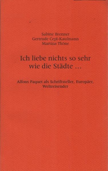 Ich liebe nichts so sehr wie die Städte ... : Alfons Paquet als Schriftsteller, Europäer, Weltreisender.