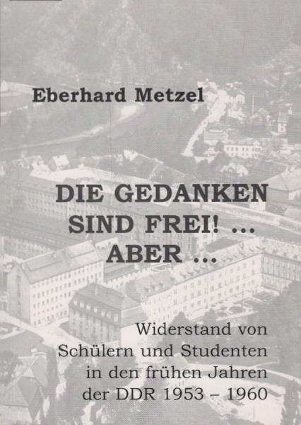 Die Gedanken sind frei! ... aber ... : Widerstand von Schülern und Studenten in den frühen Jahren der DDR 1953 - 1960.