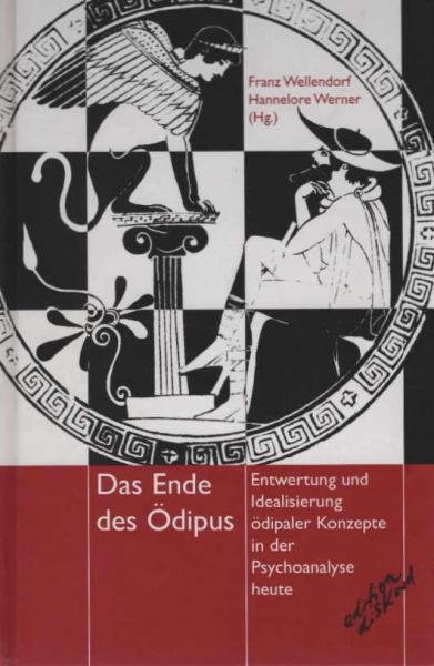 Das Ende des Ödipus : Entwertung und Idealisierung ödipaler Konzepte in der Psychoanalyse heute.