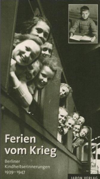 Ferien vom Krieg : Berliner Kindheitserinnerungen 1939 - 1947.