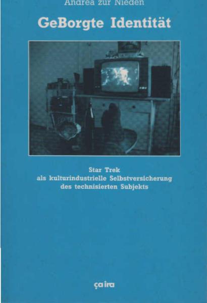 GeBorgte Identität : Star Trek als kulturindustrielle Selbstversicherung des technisierten Subjekts.