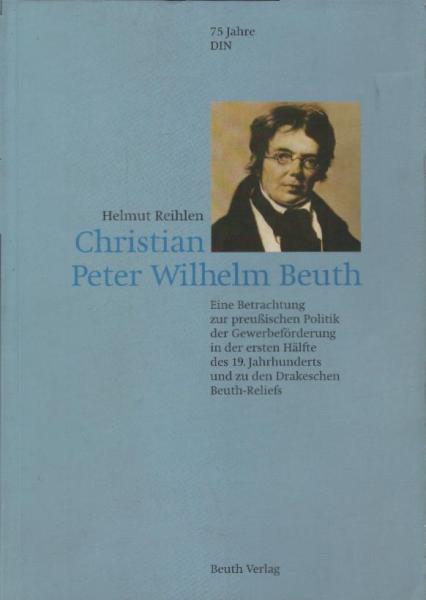 Christian Peter Wilhelm Beuth : eine Betrachtung zur preussischen Politik der Gewerbeförderung in der ersten Hälfte des 19. Jahrhunderts und zu den Drakeschen Beuth-Reliefs.